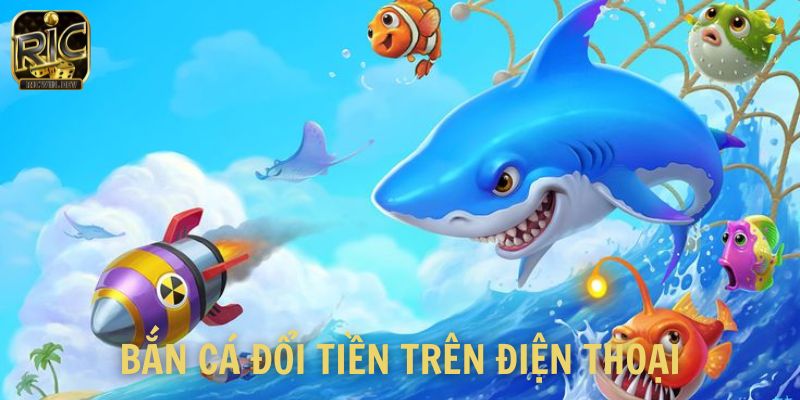 Bắn cá đổi tiền trên điện thoại